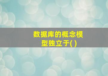 数据库的概念模型独立于( )